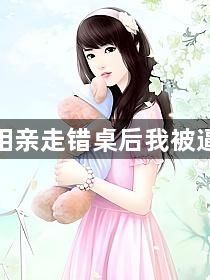 社死！相亲走错桌后我被逼着结婚1
