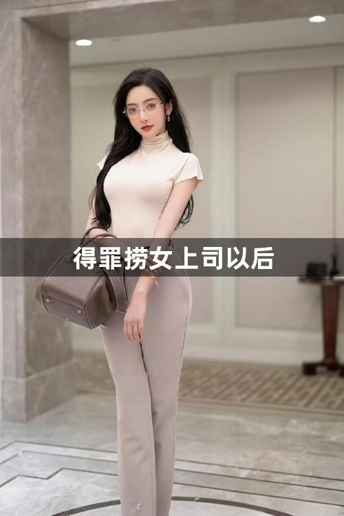 得罪捞女上司以后1