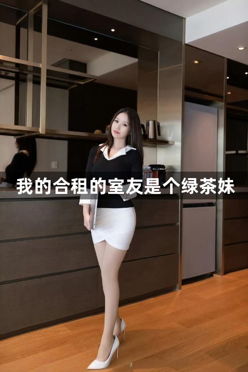 我的合租的室友是个绿茶妹1